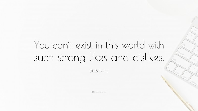 J.D. Salinger Quote: “You can’t exist in this world with such strong likes and dislikes.”