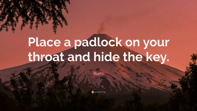 Rumi Quote: “Place a padlock on your throat and hide the key.”