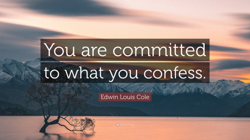 Edwin Louis Cole Quote: “You are committed to what you confess.”
