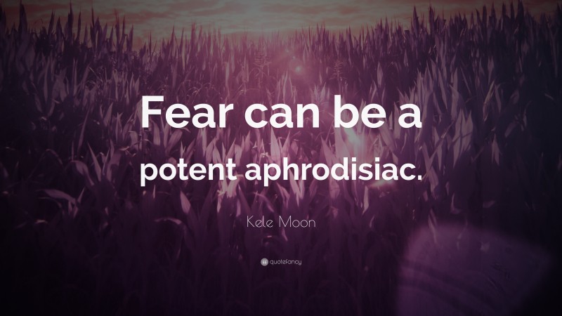 Kele Moon Quote: “Fear can be a potent aphrodisiac.”