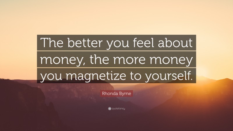 Rhonda Byrne Quote: “The better you feel about money, the more money you magnetize to yourself.”