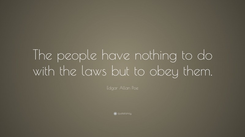 Edgar Allan Poe Quote: “The people have nothing to do with the laws but to obey them.”