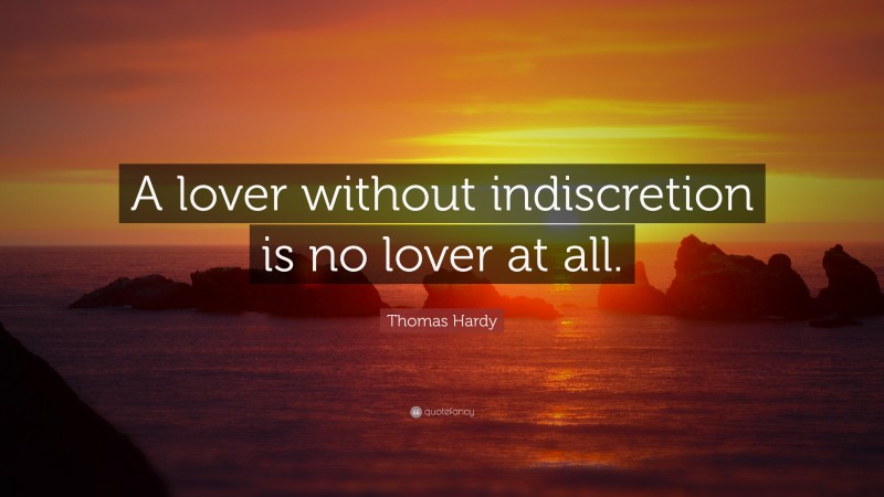 Thomas Hardy Quote: “A lover without indiscretion is no lover at all.”