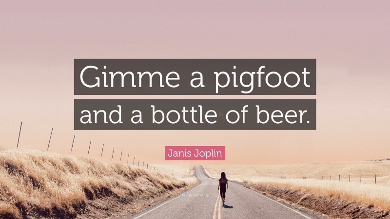 Janis Joplin Quote: “Gimme a pigfoot and a bottle of beer.”