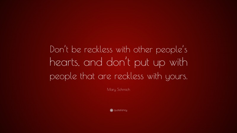 Mary Schmich Quote: “Don’t be reckless with other people’s hearts, and don’t put up with people that are reckless with yours.”
