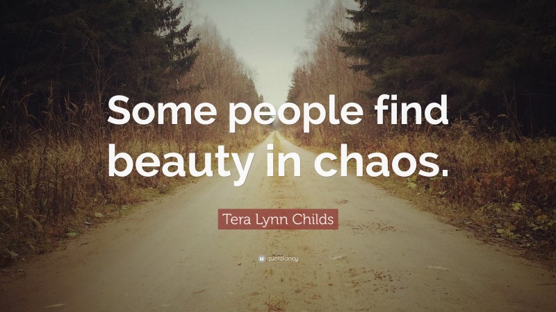 Tera Lynn Childs Quote: “Some people find beauty in chaos.”