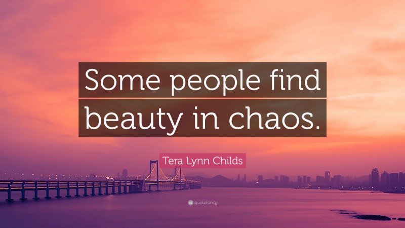 Tera Lynn Childs Quote: “Some people find beauty in chaos.”
