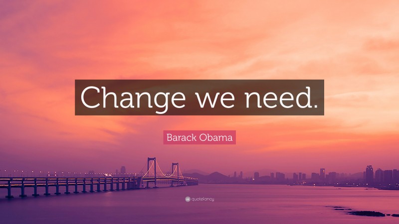 Barack Obama Quote: “Change we need.”