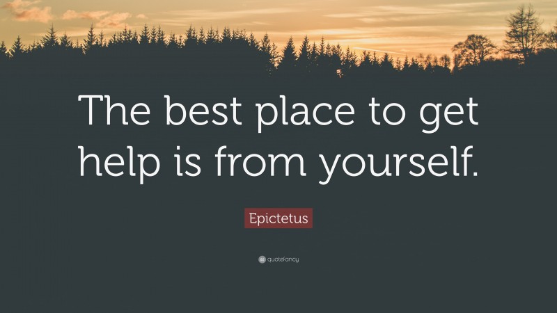 Epictetus Quote: “The best place to get help is from yourself.”