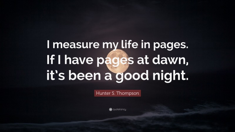 Hunter S. Thompson Quote: “I measure my life in pages. If I have pages at dawn, it’s been a good night.”