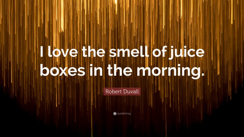 Robert Duvall Quote: “I love the smell of juice boxes in the morning.”
