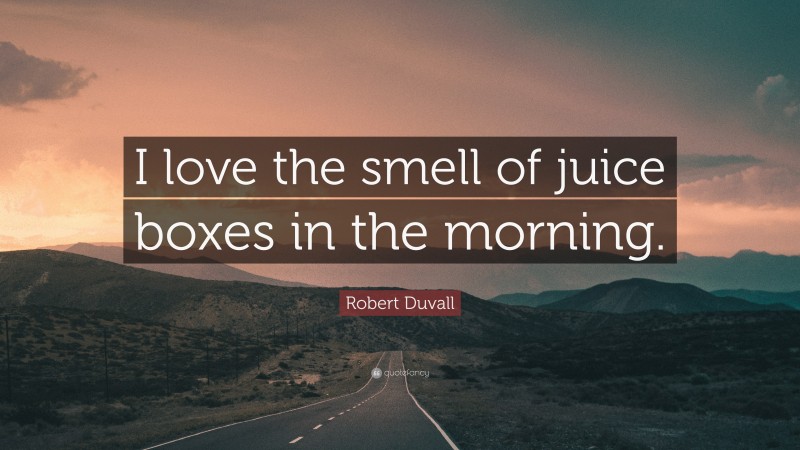 Robert Duvall Quote: “I love the smell of juice boxes in the morning.”