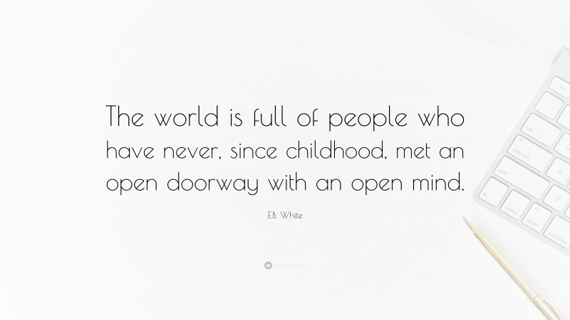 E.B. White Quote: “The world is full of people who have never, since childhood, met an open doorway with an open mind.”