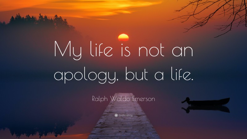 Ralph Waldo Emerson Quote: “My life is not an apology, but a life.”
