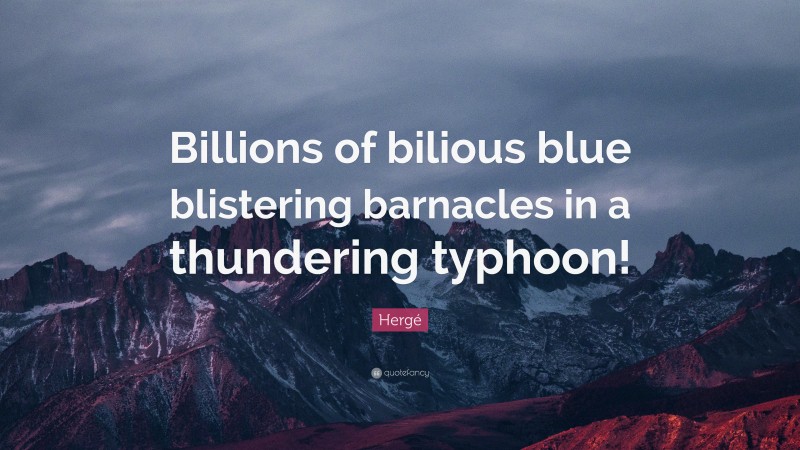 Hergé Quote: “Billions of bilious blue blistering barnacles in a thundering typhoon!”