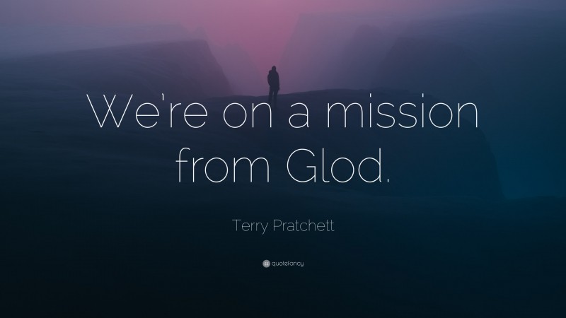 Terry Pratchett Quote: “We’re on a mission from Glod.”