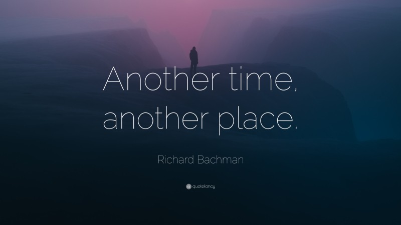 Richard Bachman Quote: “Another time, another place.”