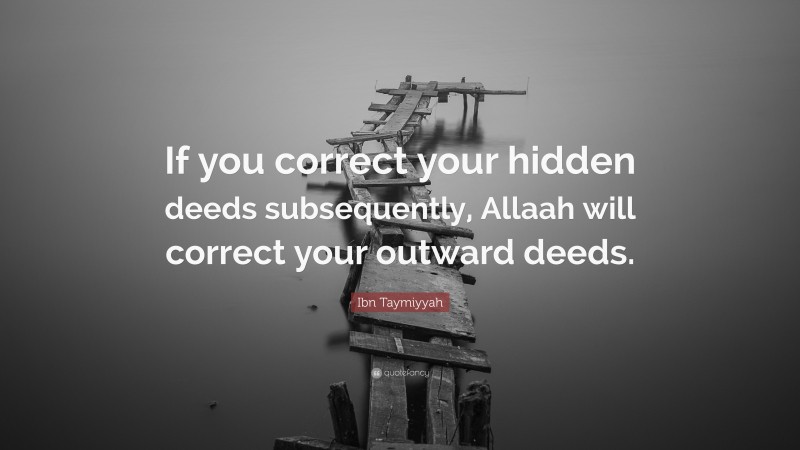 Ibn Taymiyyah Quote: “If you correct your hidden deeds subsequently, Allaah will correct your outward deeds.”