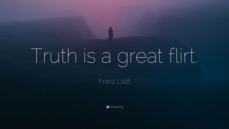 Franz Liszt Quote: “Truth is a great flirt.”