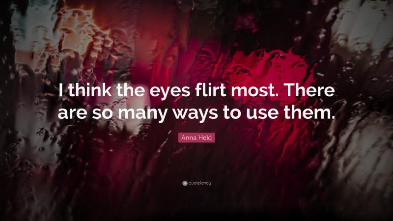 Anna Held Quote: “I think the eyes flirt most. There are so many ways to use them.”