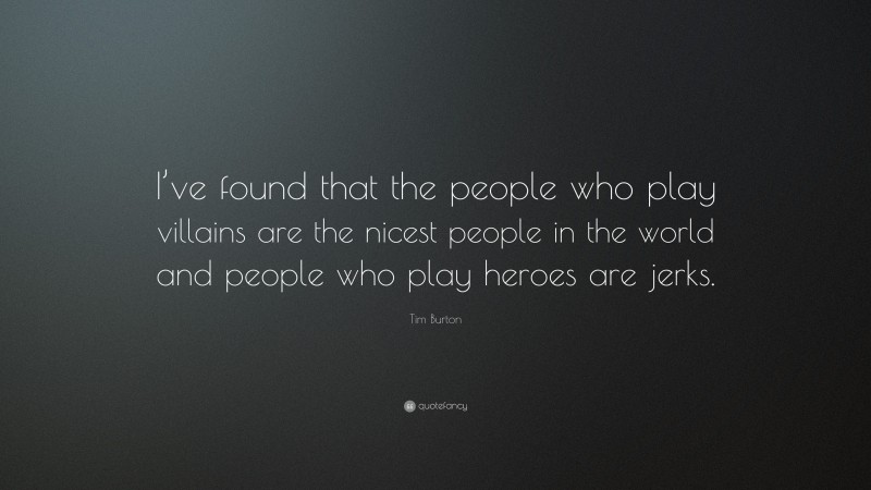 Tim Burton Quote: “I’ve found that the people who play villains are the nicest people in the world and people who play heroes are jerks.”