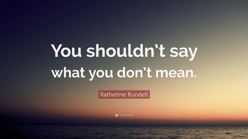 Katherine Rundell Quote: “You shouldn’t say what you don’t mean.”