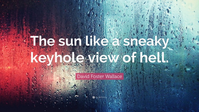 David Foster Wallace Quote: “The sun like a sneaky keyhole view of hell.”