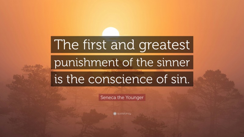 Seneca the Younger Quote: “The first and greatest punishment of the sinner is the conscience of sin.”
