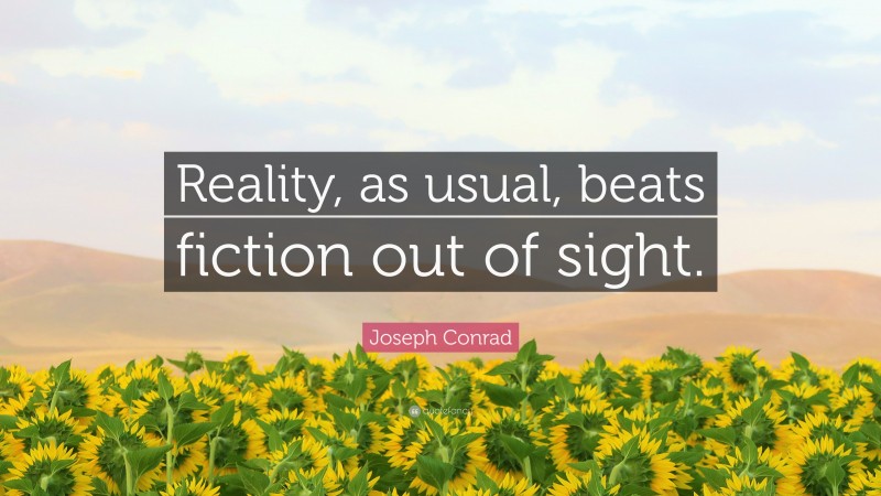 Joseph Conrad Quote: “Reality, as usual, beats fiction out of sight.”