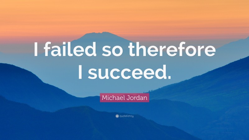Michael Jordan Quote: “I failed so therefore I succeed.”