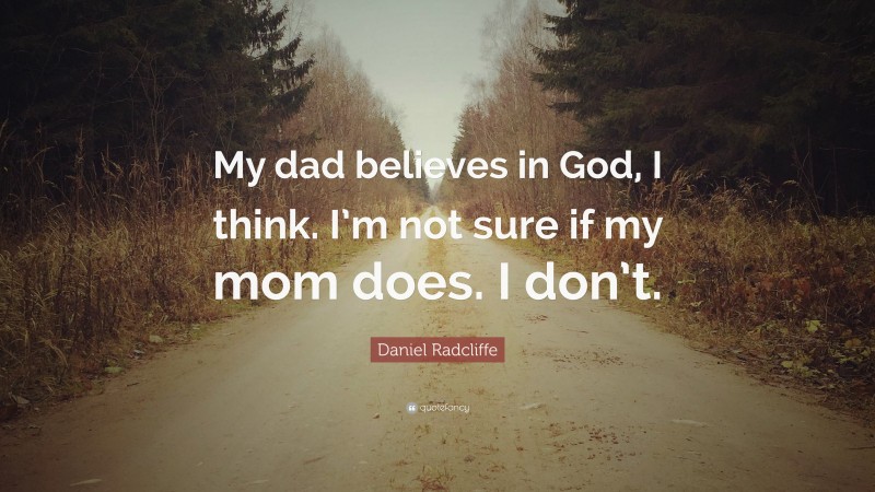 Daniel Radcliffe Quote: “My dad believes in God, I think. I’m not sure if my mom does. I don’t.”