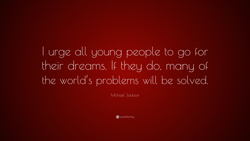 Michael Jackson Quote: “I urge all young people to go for their dreams. If they do, many of the world’s problems will be solved.”