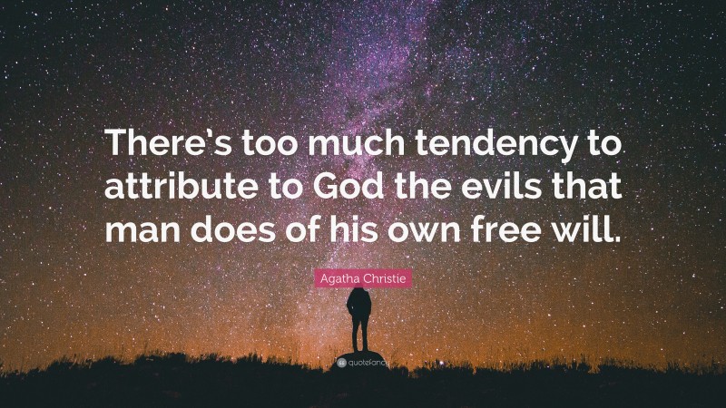 Agatha Christie Quote: “There’s too much tendency to attribute to God the evils that man does of his own free will.”