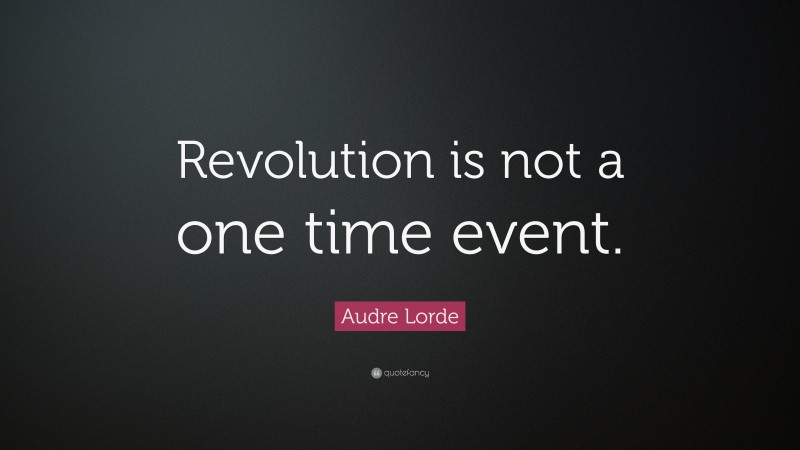 Audre Lorde Quote: “Revolution is not a one time event.”