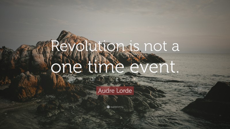 Audre Lorde Quote: “Revolution is not a one time event.”