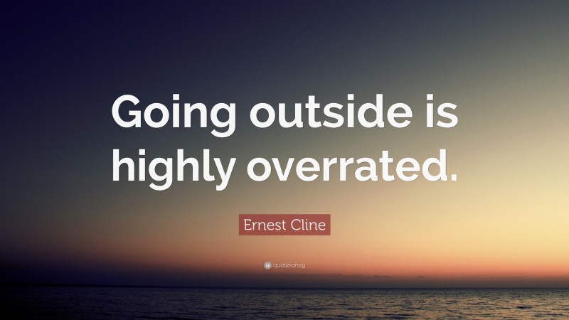 Ernest Cline Quote: “Going outside is highly overrated.”