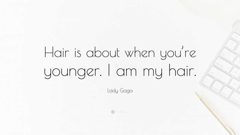 Lady Gaga Quote: “Hair is about when you’re younger. I am my hair.”