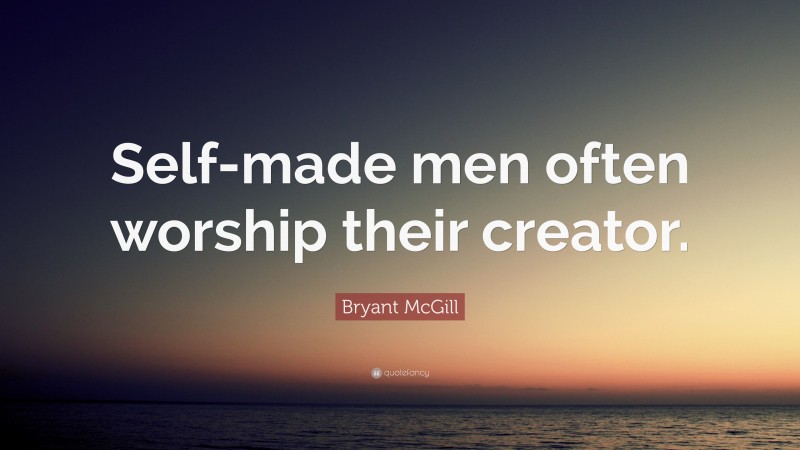 Bryant McGill Quote: “Self-made men often worship their creator.”