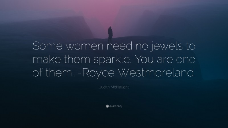 Judith McNaught Quote: “Some women need no jewels to make them sparkle. You are one of them. -Royce Westmoreland.”