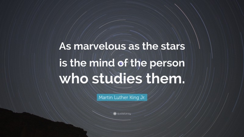 Martin Luther King Jr. Quote: “As marvelous as the stars is the mind of the person who studies them.”