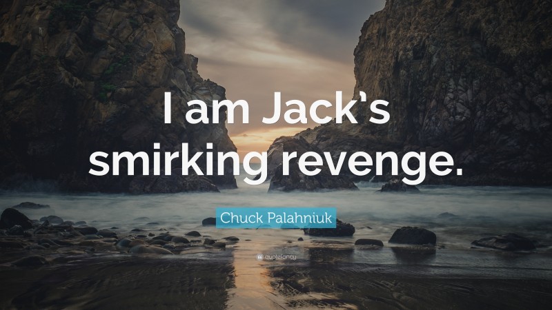 Chuck Palahniuk Quote: “I am Jack’s smirking revenge.”