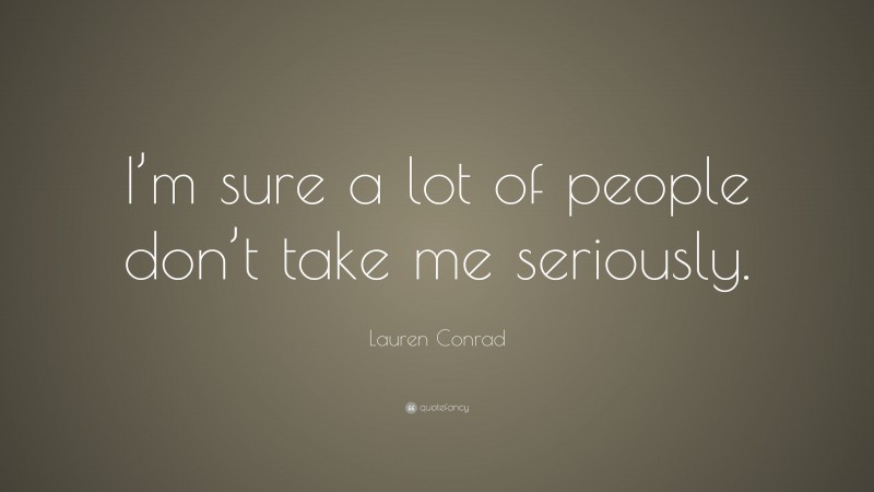 Lauren Conrad Quote: “I’m sure a lot of people don’t take me seriously.”