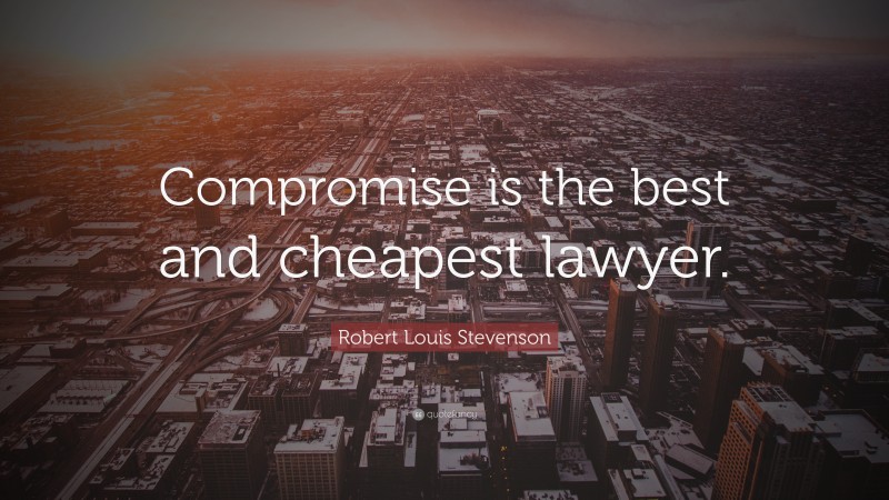 Robert Louis Stevenson Quote: “Compromise is the best and cheapest lawyer.”