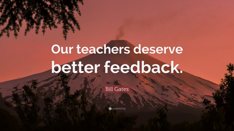 Bill Gates Quote: “Our teachers deserve better feedback.”