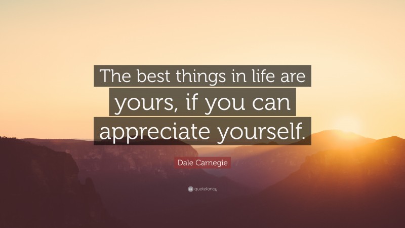 Dale Carnegie Quote: “The best things in life are yours, if you can appreciate yourself.”