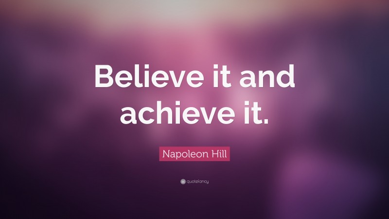 Napoleon Hill Quote: “Believe it and achieve it.”