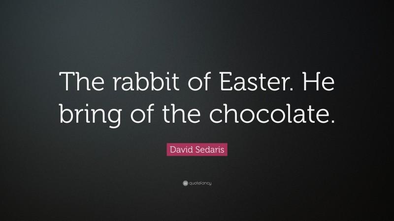 David Sedaris Quote: “The rabbit of Easter. He bring of the chocolate.”