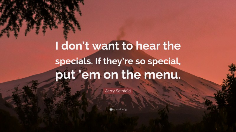 Jerry Seinfeld Quote: “I don’t want to hear the specials. If they’re so special, put ’em on the menu.”