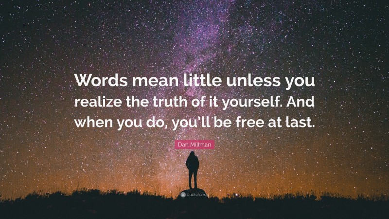 Dan Millman Quote: “Words mean little unless you realize the truth of it yourself. And when you do, you’ll be free at last.”