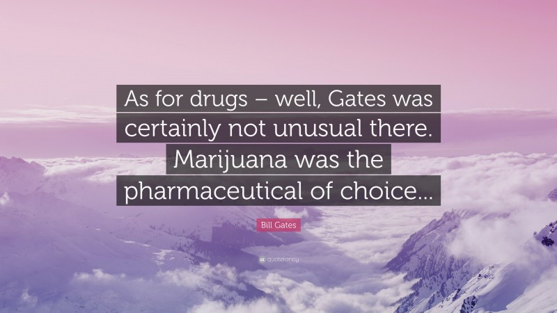 Bill Gates Quote: “As for drugs – well, Gates was certainly not unusual there. Marijuana was the pharmaceutical of choice...”